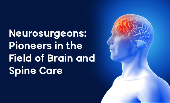 Neurosurgeons: Pioneers in the Field of Brain and Spine Care